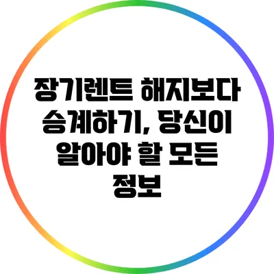 장기렌트 해지보다 승계하기, 당신이 알아야 할 모든 정보