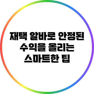 재택 알바로 안정된 수익을 올리는 스마트한 팁