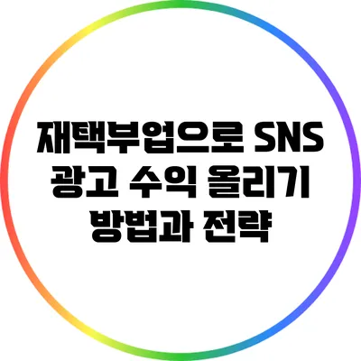 재택부업으로 SNS 광고 수익 올리기: 방법과 전략