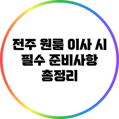 전주 원룸 이사 시 필수 준비사항 총정리