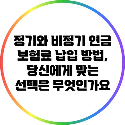 정기와 비정기 연금 보험료 납입 방법, 당신에게 맞는 선택은 무엇인가요?
