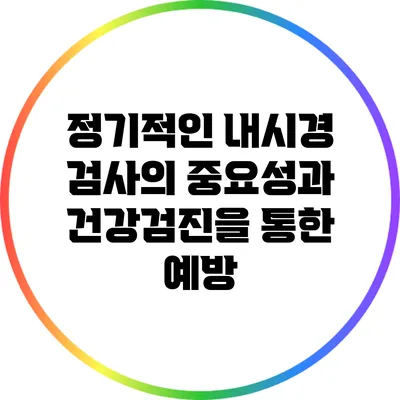 정기적인 내시경 검사의 중요성과 건강검진을 통한 예방