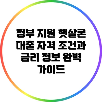 정부 지원 햇살론 대출: 자격 조건과 금리 정보 완벽 가이드