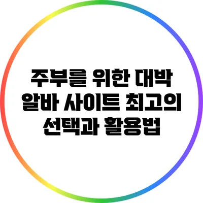 주부를 위한 대박 알바 사이트: 최고의 선택과 활용법