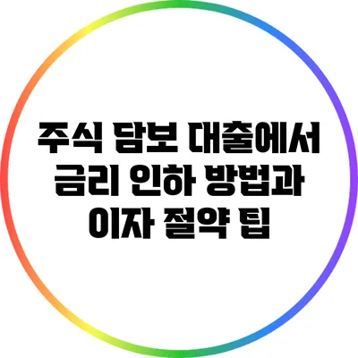 주식 담보 대출에서 금리 인하 방법과 이자 절약 팁
