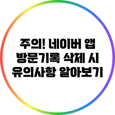 주의! 네이버 앱 방문기록 삭제 시 유의사항 알아보기