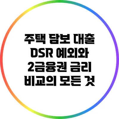주택 담보 대출: DSR 예외와 2금융권 금리 비교의 모든 것