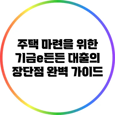 주택 마련을 위한 기금e든든 대출의 장단점 완벽 가이드