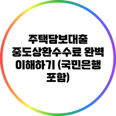 주택담보대출 중도상환수수료 완벽 이해하기 (국민은행 포함)