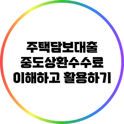 주택담보대출 중도상환수수료: 이해하고 활용하기