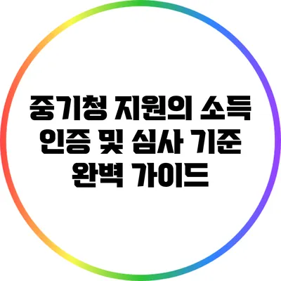 중기청 지원의 소득 인증 및 심사 기준 완벽 가이드