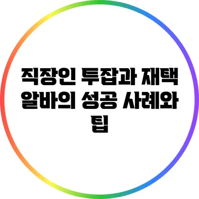 직장인 투잡과 재택 알바의 성공 사례와 팁