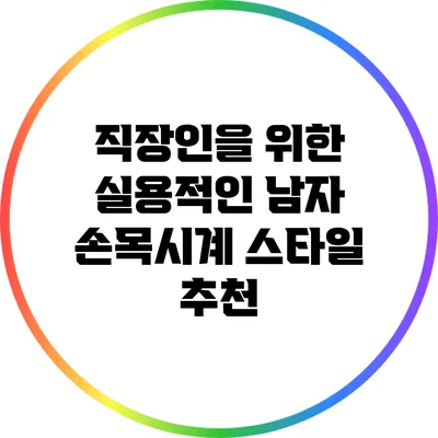 직장인을 위한 실용적인 남자 손목시계 스타일 추천