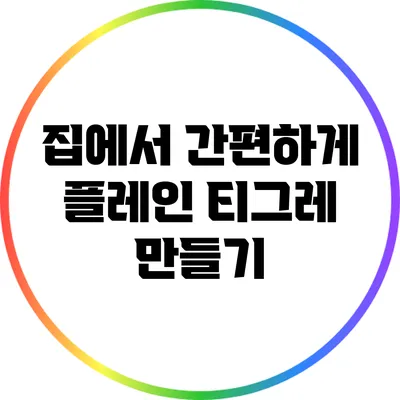 집에서 간편하게 플레인 티그레 만들기
