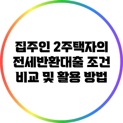 집주인 2주택자의 전세반환대출 조건 비교 및 활용 방법