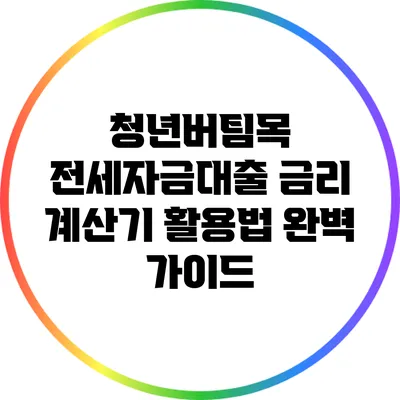 청년버팀목 전세자금대출 금리 계산기 활용법 완벽 가이드