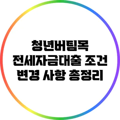 청년버팀목 전세자금대출 조건 변경 사항 총정리