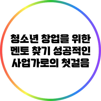 청소년 창업을 위한 멘토 찾기: 성공적인 사업가로의 첫걸음