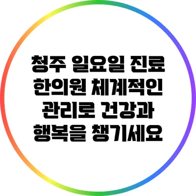 청주 일요일 진료 한의원: 체계적인 관리로 건강과 행복을 챙기세요