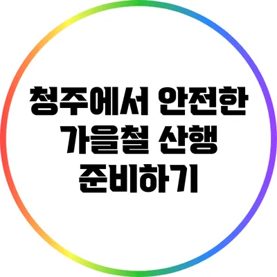 청주에서 안전한 가을철 산행 준비하기
