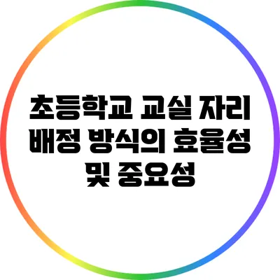 초등학교 교실 자리 배정 방식의 효율성 및 중요성