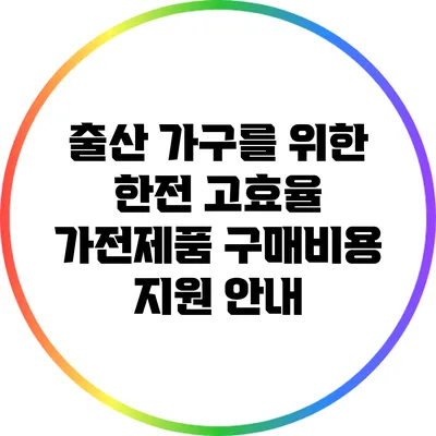 출산 가구를 위한 한전 고효율 가전제품 구매비용 지원 안내
