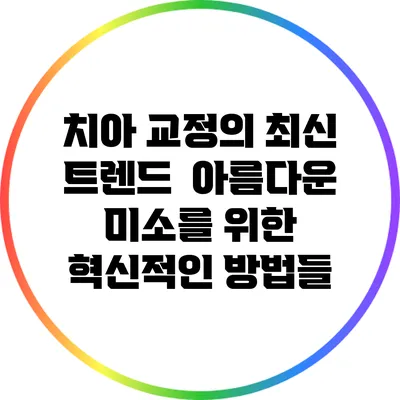 치아 교정의 최신 트렌드 : 아름다운 미소를 위한 혁신적인 방법들