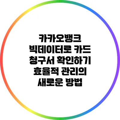 카카오뱅크 빅데이터로 카드 청구서 확인하기: 효율적 관리의 새로운 방법