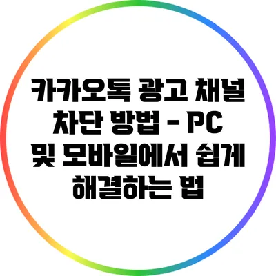 카카오톡 광고 채널 차단 방법 - PC 및 모바일에서 쉽게 해결하는 법