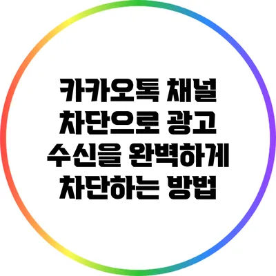 카카오톡 채널 차단으로 광고 수신을 완벽하게 차단하는 방법