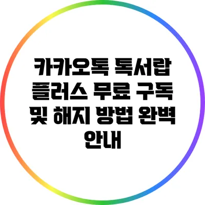 카카오톡 톡서랍 플러스: 무료 구독 및 해지 방법 완벽 안내