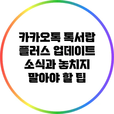 카카오톡 톡서랍 플러스 업데이트 소식과 놓치지 말아야 할 팁