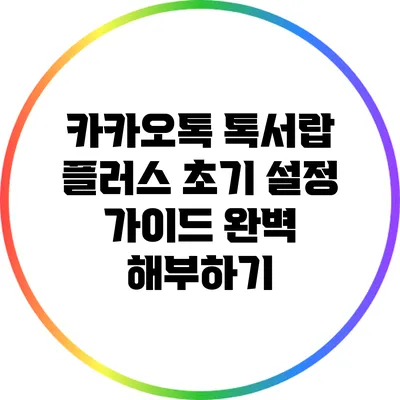 카카오톡 톡서랍 플러스 초기 설정 가이드 완벽 해부하기