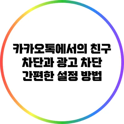 카카오톡에서의 친구 차단과 광고 차단: 간편한 설정 방법