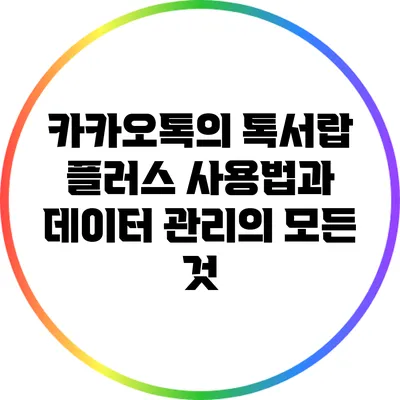 카카오톡의 톡서랍 플러스 사용법과 데이터 관리의 모든 것