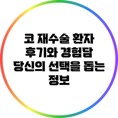 코 재수술 환자 후기와 경험담: 당신의 선택을 돕는 정보