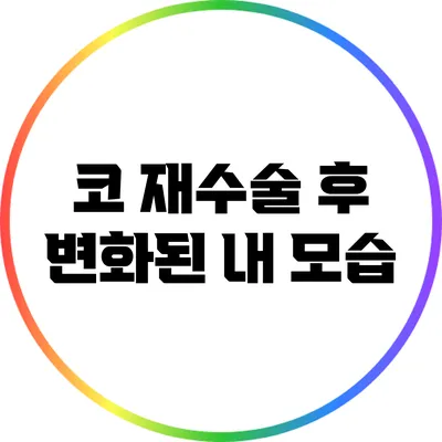 코 재수술 후 변화된 내 모습
