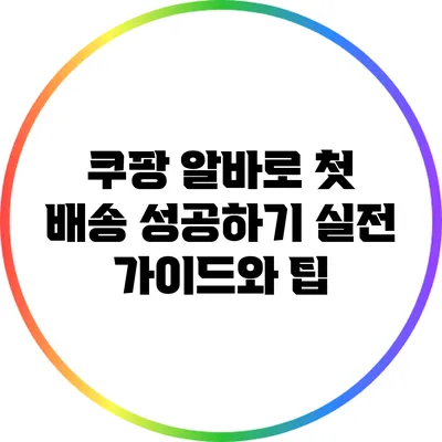 쿠팡 알바로 첫 배송 성공하기: 실전 가이드와 팁