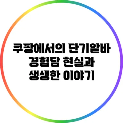 쿠팡에서의 단기알바 경험담: 현실과 생생한 이야기