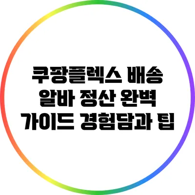 쿠팡플렉스 배송 알바 정산 완벽 가이드: 경험담과 팁