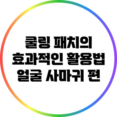 쿨링 패치의 효과적인 활용법: 얼굴 사마귀 편