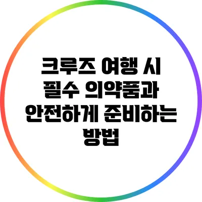 크루즈 여행 시 필수 의약품과 안전하게 준비하는 방법