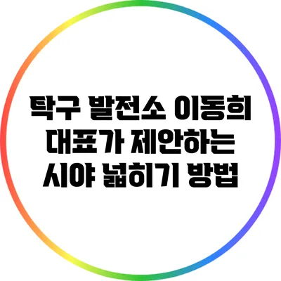 탁구 발전소 이동희 대표가 제안하는 시야 넓히기 방법