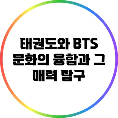 태권도와 BTS: 문화의 융합과 그 매력 탐구