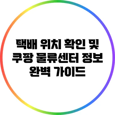 택배 위치 확인 및 쿠팡 물류센터 정보 완벽 가이드