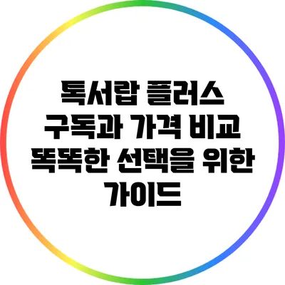 톡서랍 플러스 구독과 가격 비교: 똑똑한 선택을 위한 가이드
