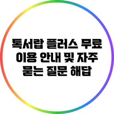 톡서랍 플러스 무료 이용 안내 및 자주 묻는 질문 해답