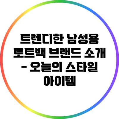 트렌디한 남성용 토트백 브랜드 소개 - 오늘의 스타일 아이템