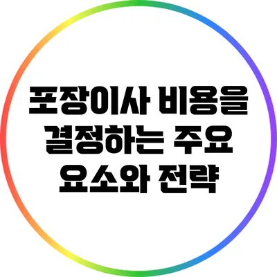 포장이사 비용을 결정하는 주요 요소와 전략