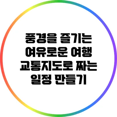 풍경을 즐기는 여유로운 여행: 교통지도로 짜는 일정 만들기